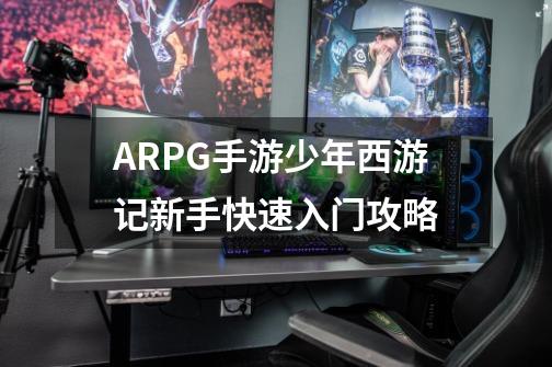 ARPG手游少年西游记新手快速入门攻略-第1张-游戏资讯-智辉网络