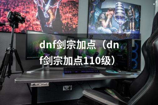 dnf剑宗加点（dnf剑宗加点110级）-第1张-游戏资讯-智辉网络