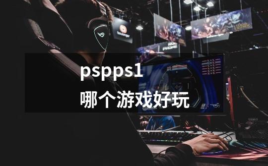 pspps1哪个游戏好玩-第1张-游戏资讯-智辉网络