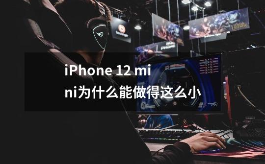 iPhone 12 mini为什么能做得这么小-第1张-游戏资讯-智辉网络