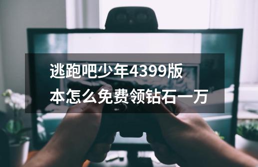 逃跑吧少年4399版本怎么免费领钻石一万-第1张-游戏资讯-智辉网络