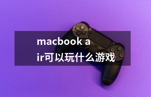 macbook air可以玩什么游戏-第1张-游戏资讯-智辉网络