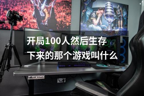 开局100人然后生存下来的那个游戏叫什么-第1张-游戏资讯-智辉网络