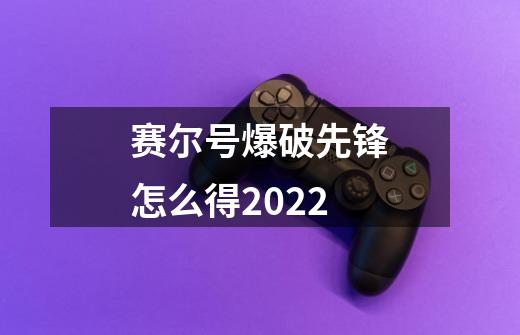 赛尔号爆破先锋怎么得2022-第1张-游戏资讯-智辉网络