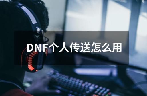 DNF个人传送怎么用-第1张-游戏资讯-智辉网络