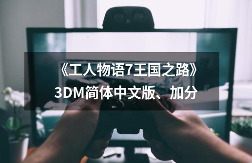 《工人物语7王国之路》3DM简体中文版、加分-第1张-游戏资讯-智辉网络