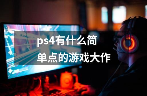 ps4有什么简单点的游戏大作-第1张-游戏资讯-智辉网络