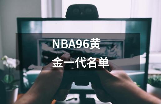 NBA96黄金一代名单-第1张-游戏资讯-智辉网络