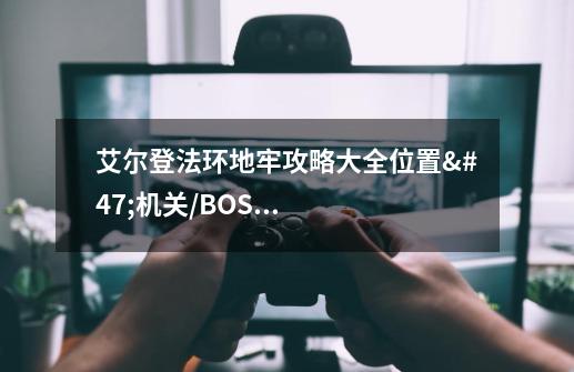 艾尔登法环地牢攻略大全位置/机关/BOSS/奖励介绍-第1张-游戏资讯-智辉网络