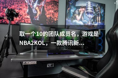 取一个10的团队成员名，游戏是NBA2KOL，一款腾讯新出的篮球游戏，俱乐部名字叫Mc溶火之心-第1张-游戏资讯-智辉网络