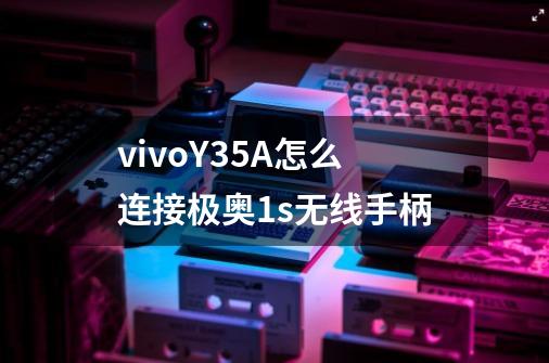 vivoY35A怎么连接极奥1s无线手柄-第1张-游戏资讯-智辉网络