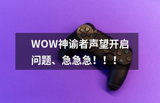 WOW神谕者声望开启问题、急急急！！！-第1张-游戏资讯-智辉网络