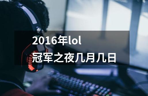 2016年lol冠军之夜几月几日-第1张-游戏资讯-智辉网络