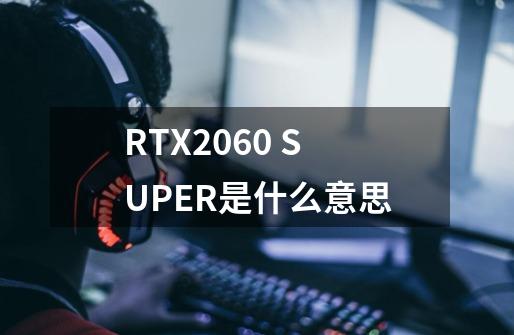 RTX2060 SUPER是什么意思-第1张-游戏资讯-智辉网络