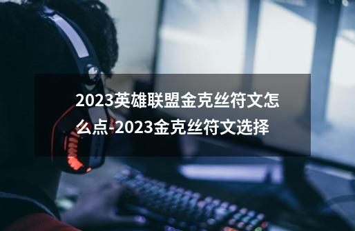 2023英雄联盟金克丝符文怎么点-2023金克丝符文选择-第1张-游戏资讯-智辉网络