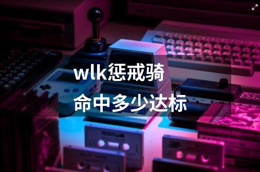 wlk惩戒骑命中多少达标-第1张-游戏资讯-智辉网络