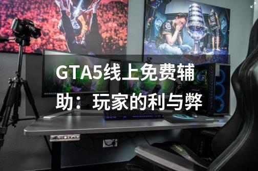 GTA5线上免费辅助：玩家的利与弊-第1张-游戏资讯-智辉网络