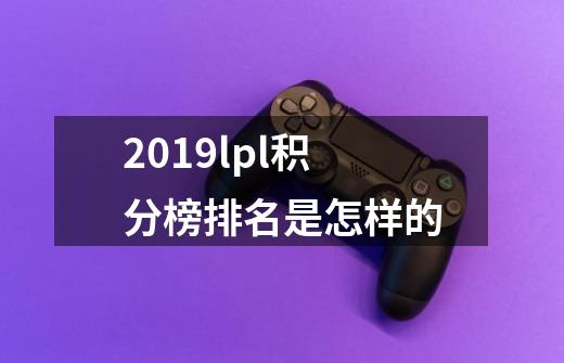 2019lpl积分榜排名是怎样的-第1张-游戏资讯-智辉网络