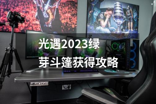 光遇2023绿芽斗篷获得攻略-第1张-游戏资讯-智辉网络