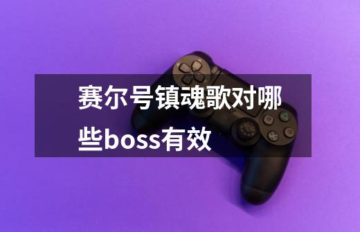 赛尔号镇魂歌对哪些boss有效-第1张-游戏资讯-智辉网络