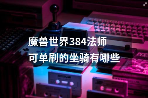 魔兽世界384法师可单刷的坐骑有哪些-第1张-游戏资讯-智辉网络