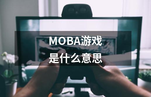 MOBA游戏是什么意思-第1张-游戏资讯-智辉网络