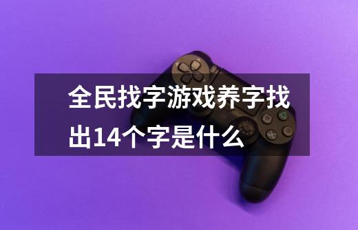 全民找字游戏养字找出14个字是什么-第1张-游戏资讯-智辉网络