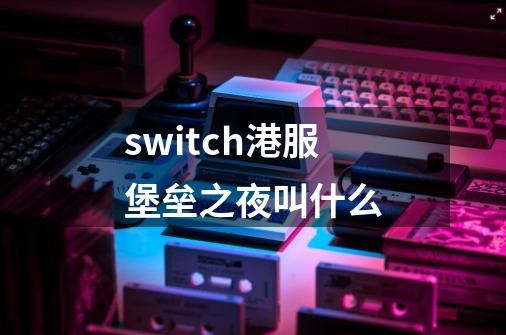 switch港服堡垒之夜叫什么-第1张-游戏资讯-智辉网络