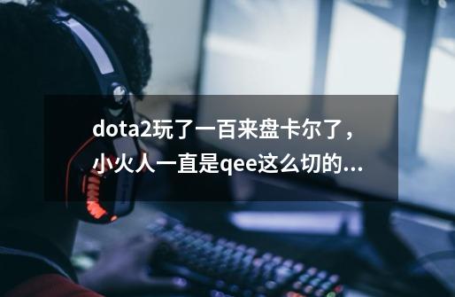 dota2玩了一百来盘卡尔了，小火人一直是qee这么切的，看大神都是eeq，要不要重新练eeq啊-第1张-游戏资讯-智辉网络