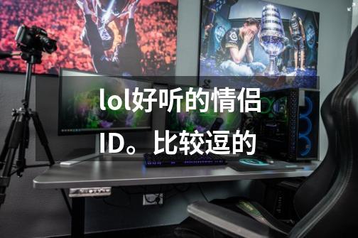 lol好听的情侣ID。比较逗的-第1张-游戏资讯-智辉网络