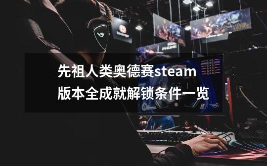 先祖人类奥德赛steam版本全成就解锁条件一览-第1张-游戏资讯-智辉网络