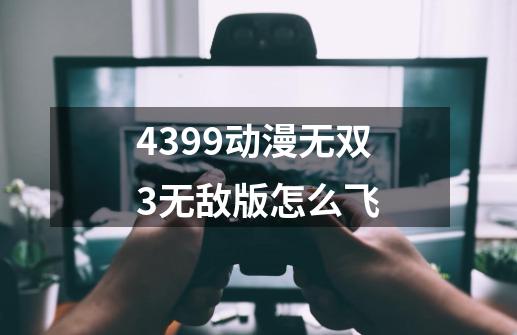 4399动漫无双3无敌版怎么飞-第1张-游戏资讯-智辉网络