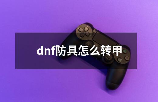 dnf防具怎么转甲-第1张-游戏资讯-智辉网络