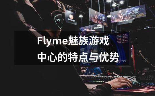 Flyme魅族游戏中心的特点与优势-第1张-游戏资讯-智辉网络