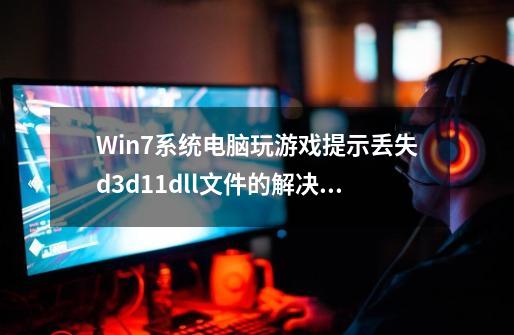 Win7系统电脑玩游戏提示丢失d3d11.dll文件的解决方法-第1张-游戏资讯-智辉网络