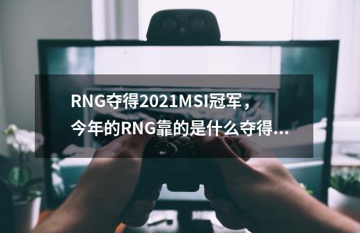 RNG夺得2021MSI冠军，今年的RNG靠的是什么夺得冠军-第1张-游戏资讯-智辉网络