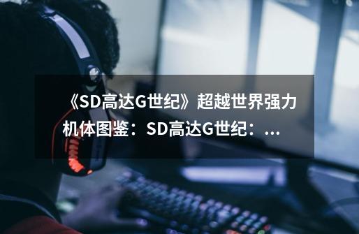 《SD高达G世纪》超越世界强力机体图鉴：SD高达G世纪：挑战全球最强机体图鉴-第1张-游戏资讯-智辉网络