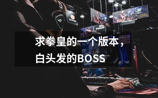 求拳皇的一个版本，白头发的BOSS-第1张-游戏资讯-智辉网络