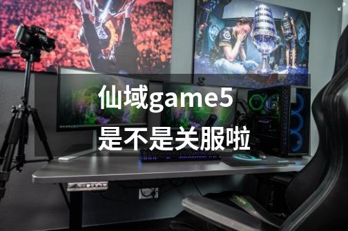 仙域game5是不是关服啦-第1张-游戏资讯-智辉网络