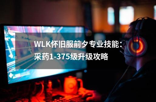 WLK怀旧服前夕专业技能：采药1-375级升级攻略-第1张-游戏资讯-智辉网络