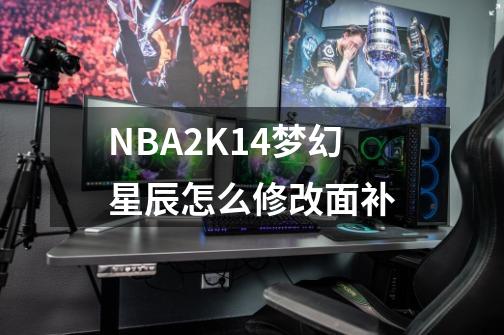 NBA2K14梦幻星辰怎么修改面补-第1张-游戏资讯-智辉网络