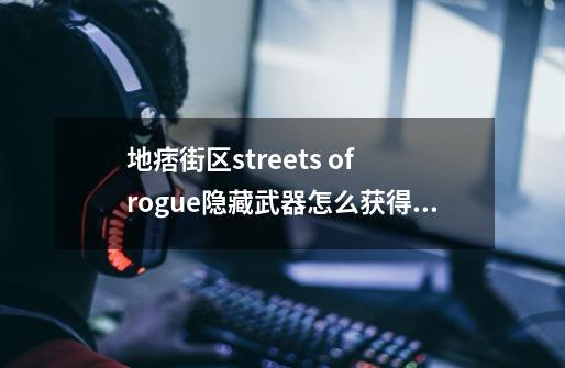 地痞街区streets of rogue隐藏武器怎么获得●全武器获得方法一览-第1张-游戏资讯-智辉网络