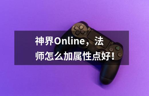 神界Online，法师怎么加属性点好！-第1张-游戏资讯-智辉网络