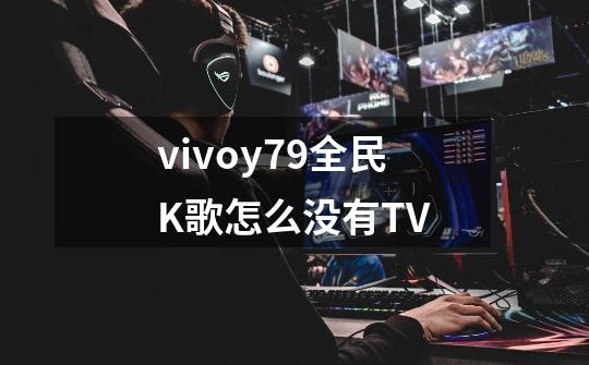 vivoy79全民K歌怎么没有TV-第1张-游戏资讯-智辉网络