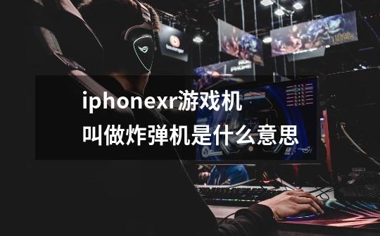 iphonexr游戏机叫做炸弹机是什么意思-第1张-游戏资讯-智辉网络