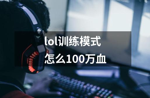 lol训练模式怎么100万血-第1张-游戏资讯-智辉网络