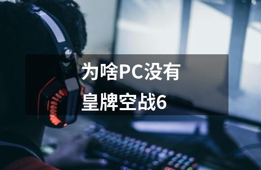 为啥PC没有皇牌空战6-第1张-游戏资讯-智辉网络