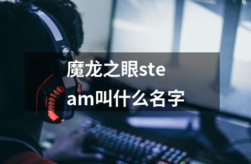 魔龙之眼steam叫什么名字-第1张-游戏资讯-智辉网络