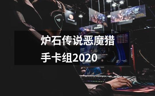 炉石传说恶魔猎手卡组2020-第1张-游戏资讯-智辉网络