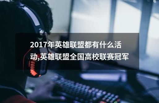 2017年英雄联盟都有什么活动,英雄联盟全国高校联赛冠军-第1张-游戏资讯-智辉网络